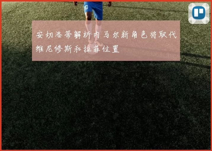 安切洛蒂解析内马尔新角色将取代维尼修斯和拉菲位置