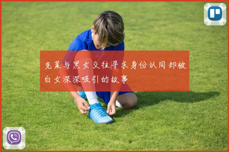 克莱与黑女交往寻求身份认同却被白女深深吸引的故事