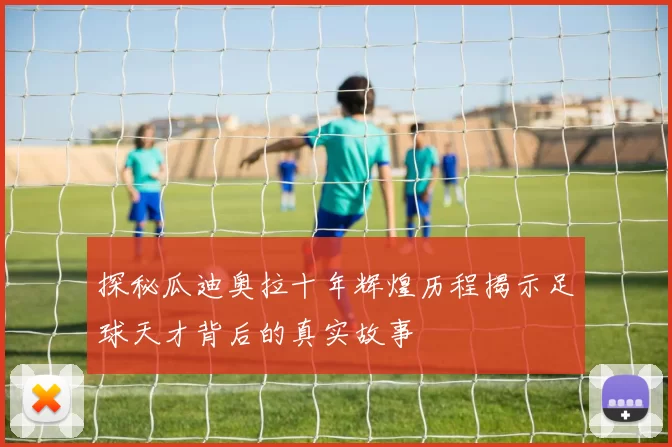 探秘瓜迪奥拉十年辉煌历程揭示足球天才背后的真实故事