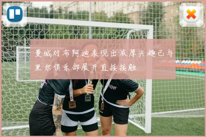 曼城对布阿迪表现出浓厚兴趣已与里尔俱乐部展开直接接触