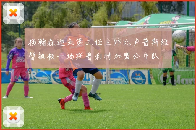 杨瀚森迎来第三任主帅比卢普斯短暂执教一场斯普利特加盟公牛队