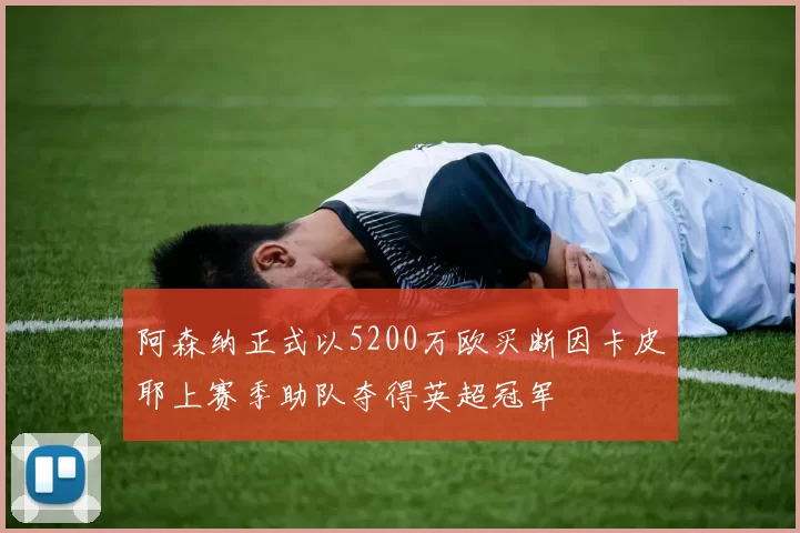 阿森纳正式以5200万欧买断因卡皮耶上赛季助队夺得英超冠军