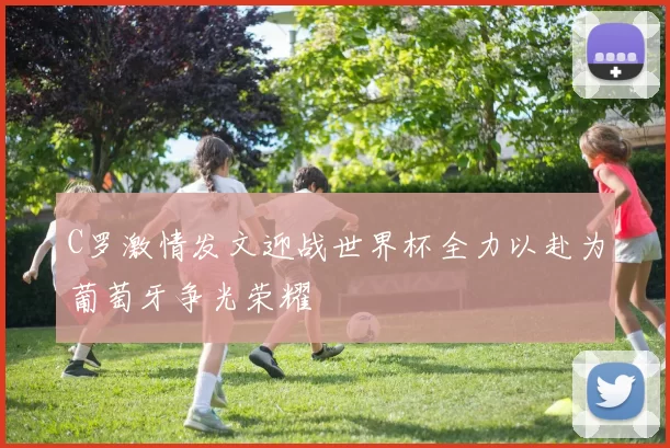 C罗激情发文迎战世界杯全力以赴为葡萄牙争光荣耀